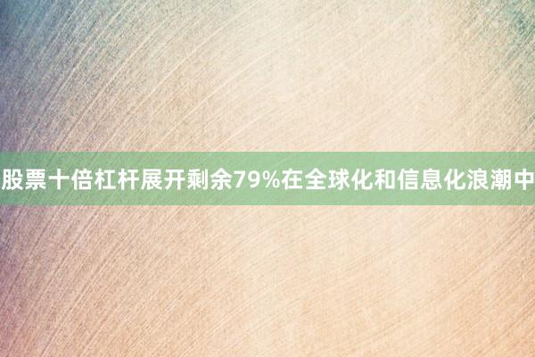 股票十倍杠杆展开剩余79%在全球化和信息化浪潮中
