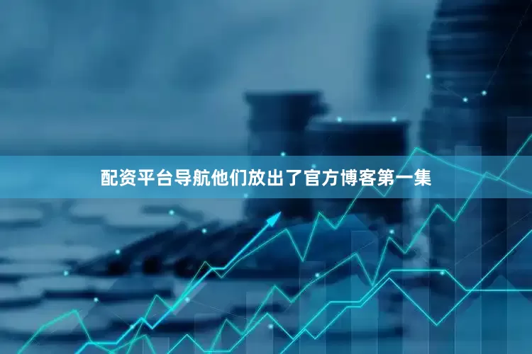 配资平台导航他们放出了官方博客第一集