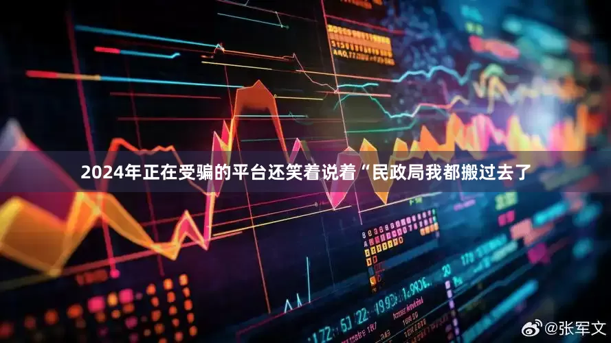 2024年正在受骗的平台还笑着说着“民政局我都搬过去了
