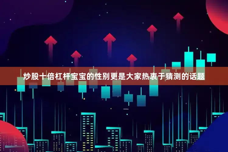 炒股十倍杠杆宝宝的性别更是大家热衷于猜测的话题