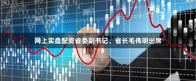 网上实盘配资省委副书记、省长毛伟明出席