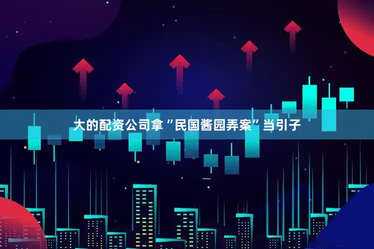 大的配资公司拿“民国酱园弄案”当引子