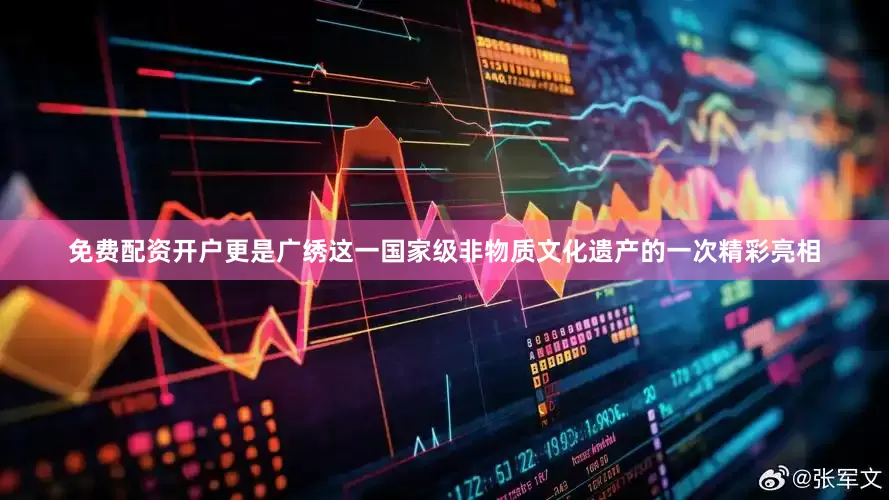 免费配资开户更是广绣这一国家级非物质文化遗产的一次精彩亮相