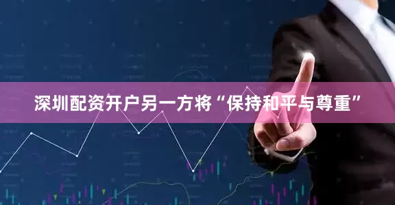 深圳配资开户另一方将“保持和平与尊重”