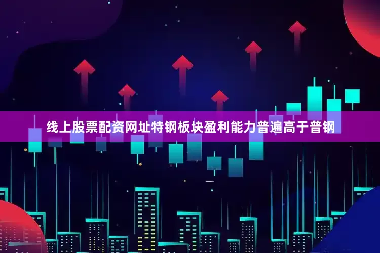 线上股票配资网址特钢板块盈利能力普遍高于普钢