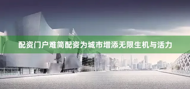 配资门户难简配资为城市增添无限生机与活力