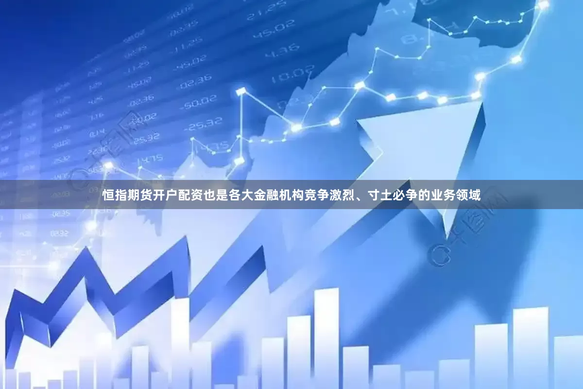 恒指期货开户配资也是各大金融机构竞争激烈、寸土必争的业务领域