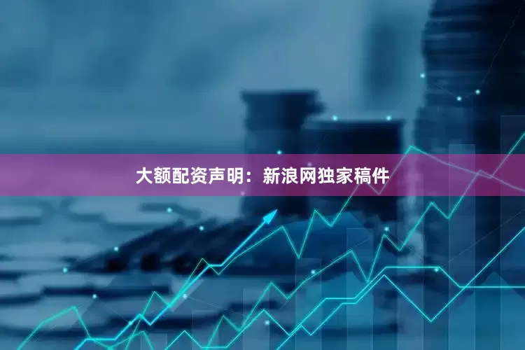 大额配资　　声明：新浪网独家稿件