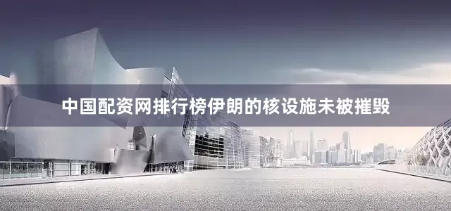 中国配资网排行榜伊朗的核设施未被摧毁
