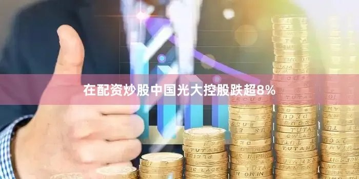 在配资炒股中国光大控股跌超8%
