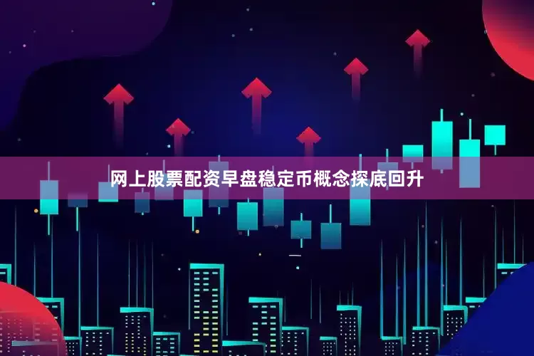 网上股票配资早盘稳定币概念探底回升