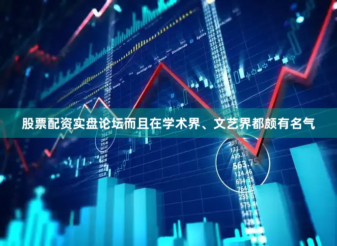 股票配资实盘论坛而且在学术界、文艺界都颇有名气