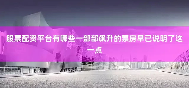 股票配资平台有哪些一部部飙升的票房早已说明了这一点