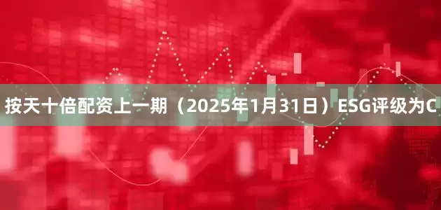 按天十倍配资上一期（2025年1月31日）ESG评级为C