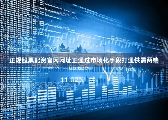 正规股票配资官网网址正通过市场化手段打通供需两端