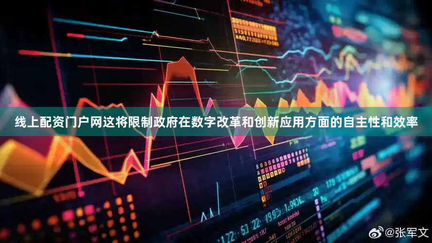 线上配资门户网这将限制政府在数字改革和创新应用方面的自主性和效率