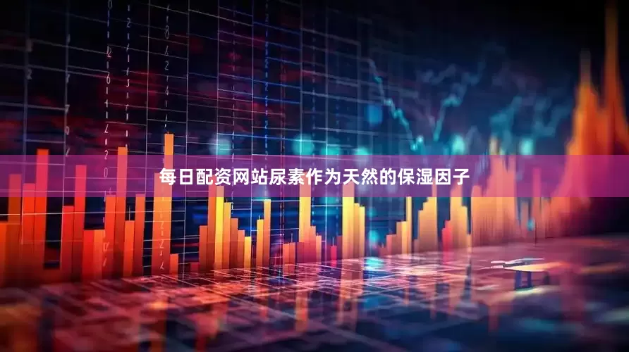 每日配资网站尿素作为天然的保湿因子