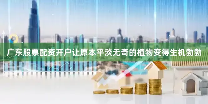 广东股票配资开户让原本平淡无奇的植物变得生机勃勃