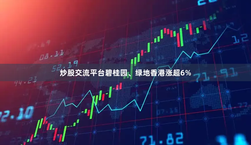 炒股交流平台碧桂园、绿地香港涨超6%