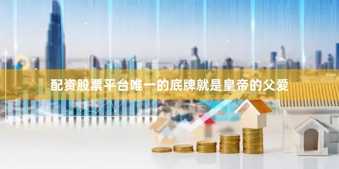 配资股票平台唯一的底牌就是皇帝的父爱