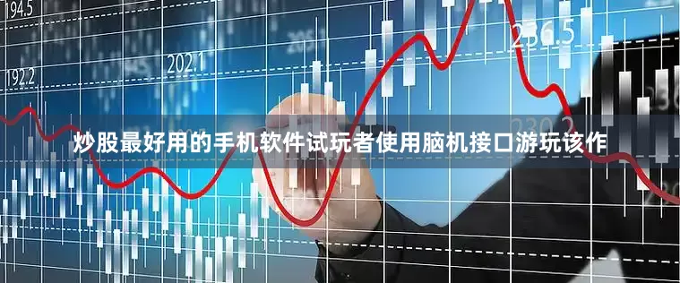 炒股最好用的手机软件试玩者使用脑机接口游玩该作
