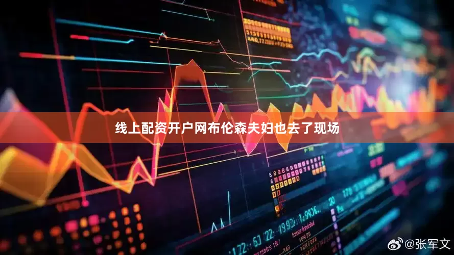 线上配资开户网布伦森夫妇也去了现场