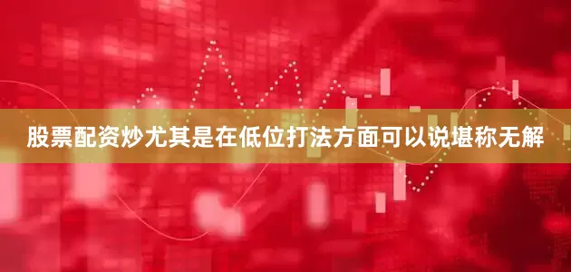 股票配资炒尤其是在低位打法方面可以说堪称无解