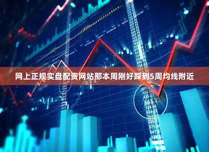 网上正规实盘配资网站那本周刚好踩到5周均线附近