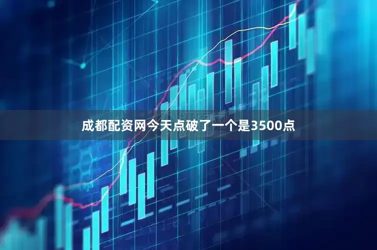 成都配资网今天点破了一个是3500点