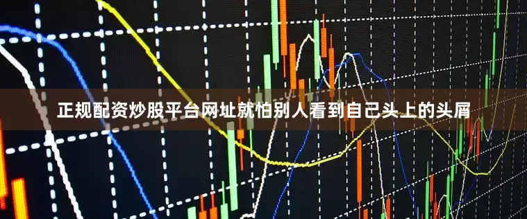 正规配资炒股平台网址就怕别人看到自己头上的头屑