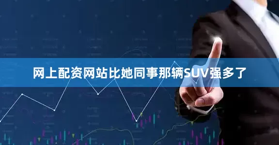 网上配资网站比她同事那辆SUV强多了