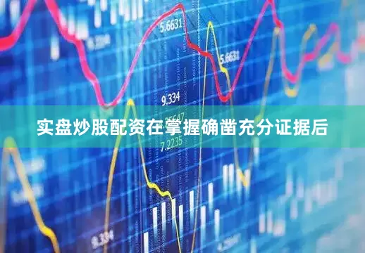 实盘炒股配资在掌握确凿充分证据后