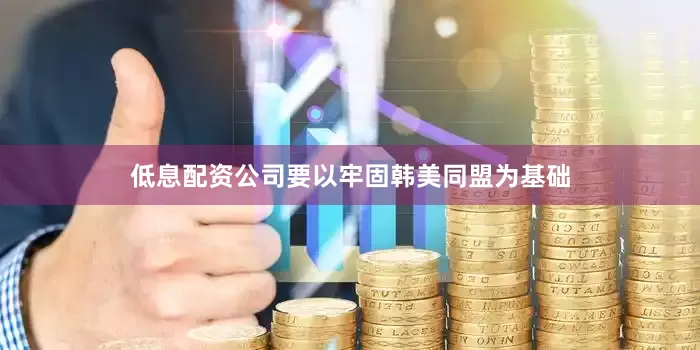 低息配资公司要以牢固韩美同盟为基础