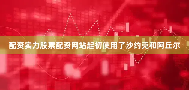 配资实力股票配资网站起初使用了沙约克和阿丘尔