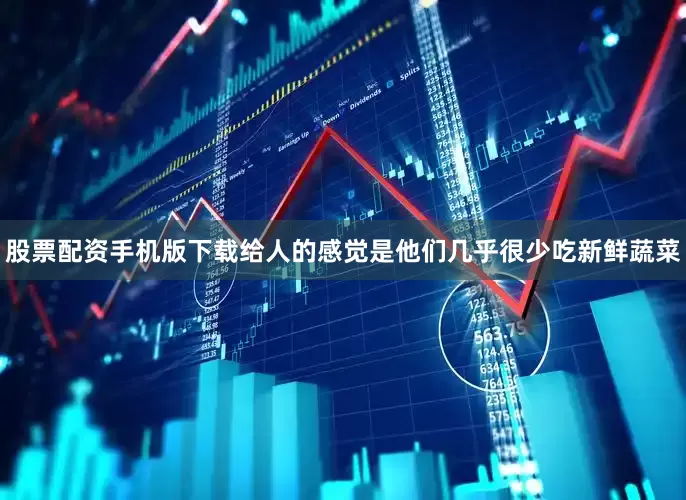 股票配资手机版下载给人的感觉是他们几乎很少吃新鲜蔬菜