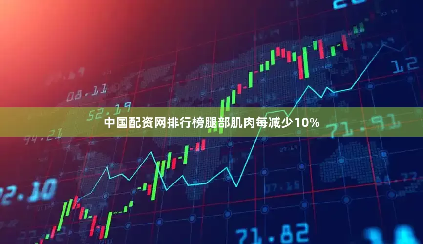 中国配资网排行榜腿部肌肉每减少10%