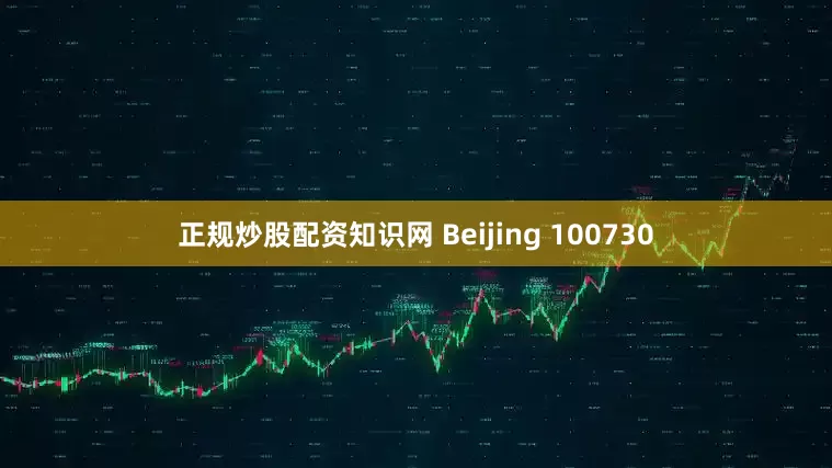 正规炒股配资知识网 Beijing 100730