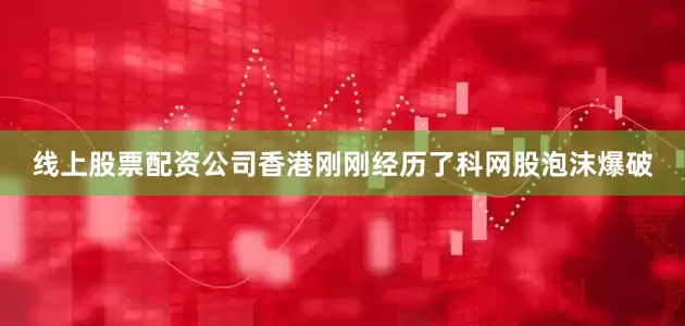 线上股票配资公司香港刚刚经历了科网股泡沫爆破