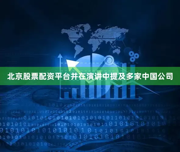 北京股票配资平台并在演讲中提及多家中国公司