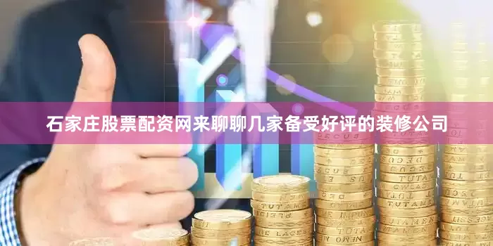 石家庄股票配资网来聊聊几家备受好评的装修公司
