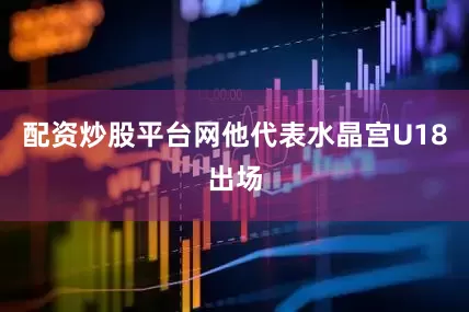 配资炒股平台网他代表水晶宫U18出场