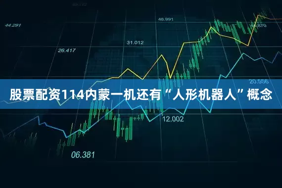股票配资114内蒙一机还有“人形机器人”概念