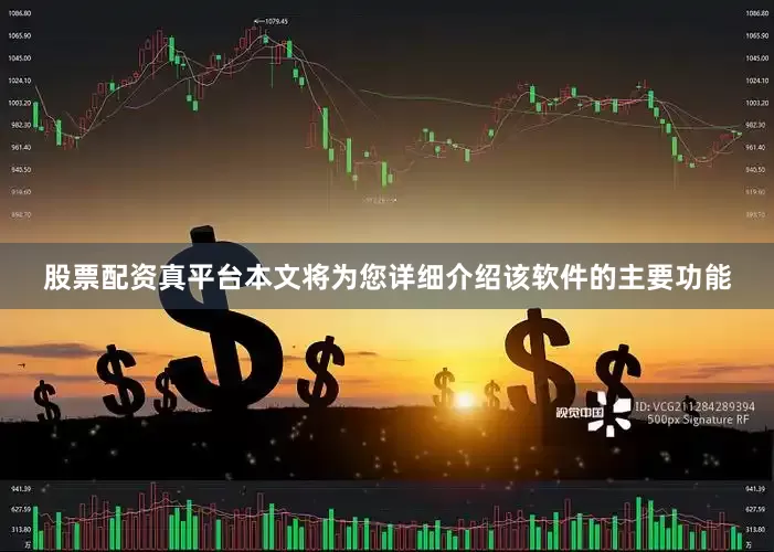 股票配资真平台本文将为您详细介绍该软件的主要功能