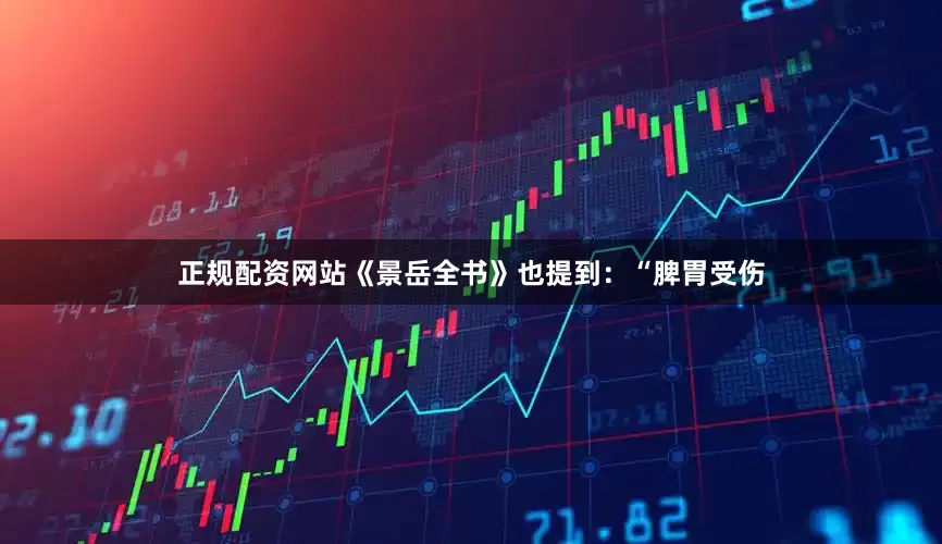 正规配资网站《景岳全书》也提到：“脾胃受伤