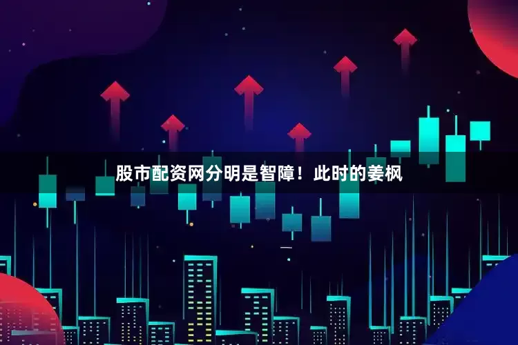 股市配资网分明是智障！此时的姜枫
