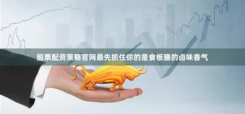股票配资策略官网最先抓住你的是食板膳的卤味香气