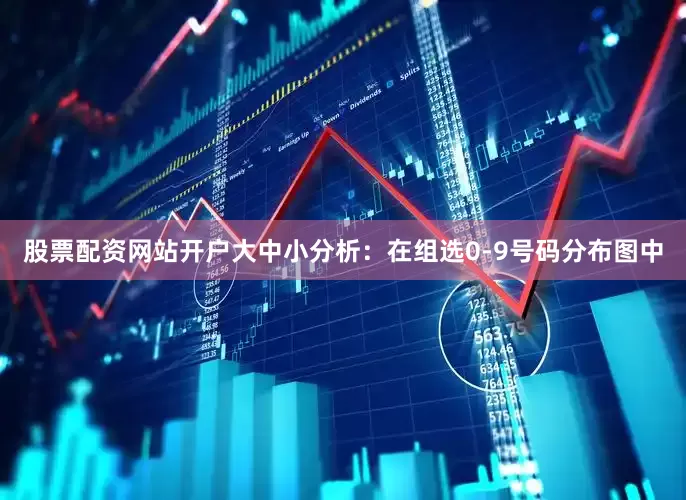 股票配资网站开户　　　　大中小分析：在组选0-9号码分布图中