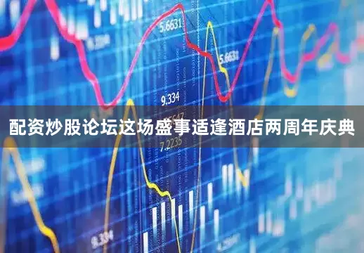 配资炒股论坛这场盛事适逢酒店两周年庆典
