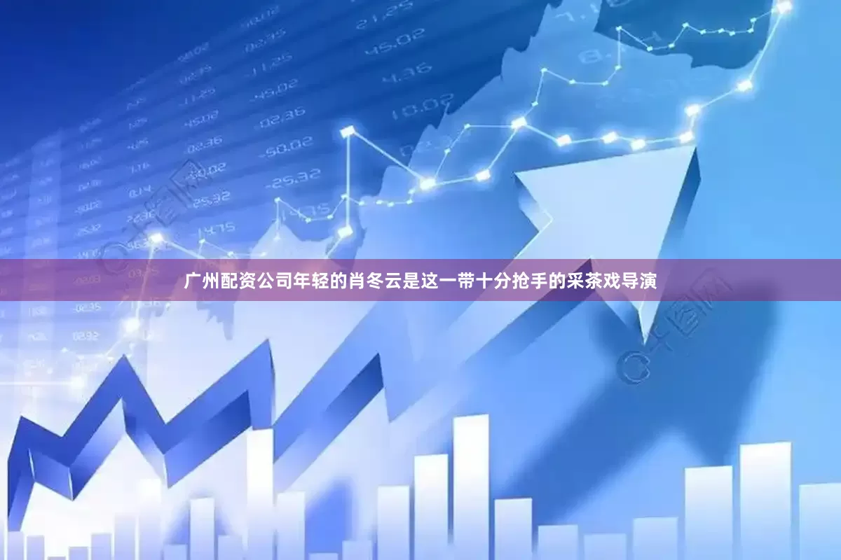 广州配资公司年轻的肖冬云是这一带十分抢手的采茶戏导演