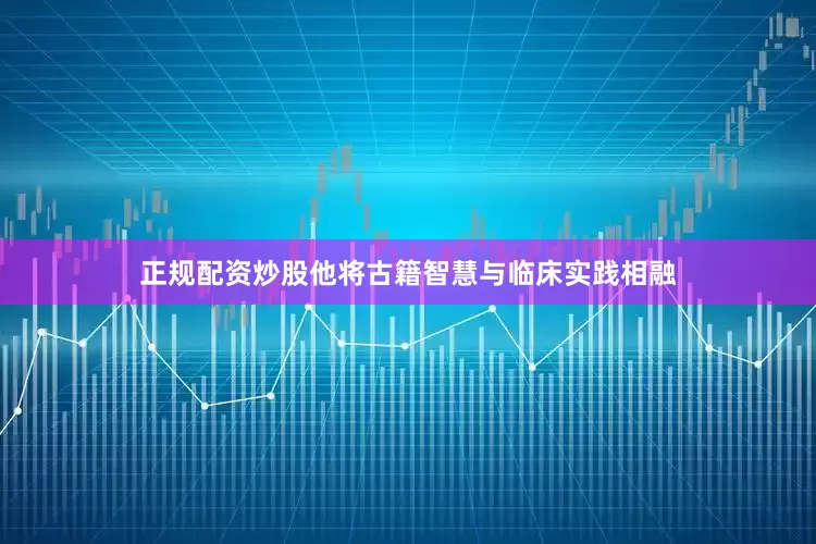正规配资炒股他将古籍智慧与临床实践相融